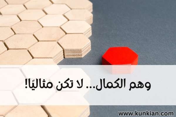 وهم الكمال… لا تكن مثاليًا!