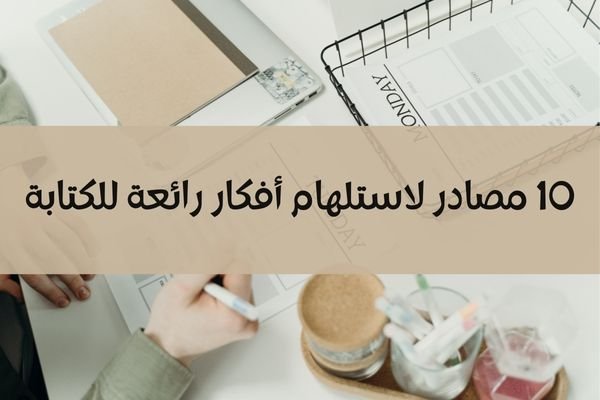 10 مصادر لاستلهام أفكار رائعة للكتابة