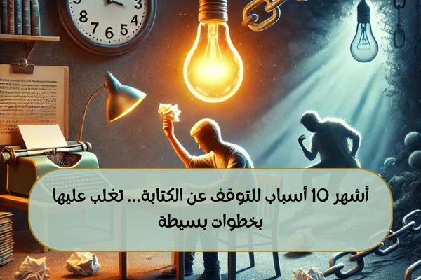 أشهر 10 أسباب للتوقف عن الكتابة… تغلب عليها بخطوات بسيطة